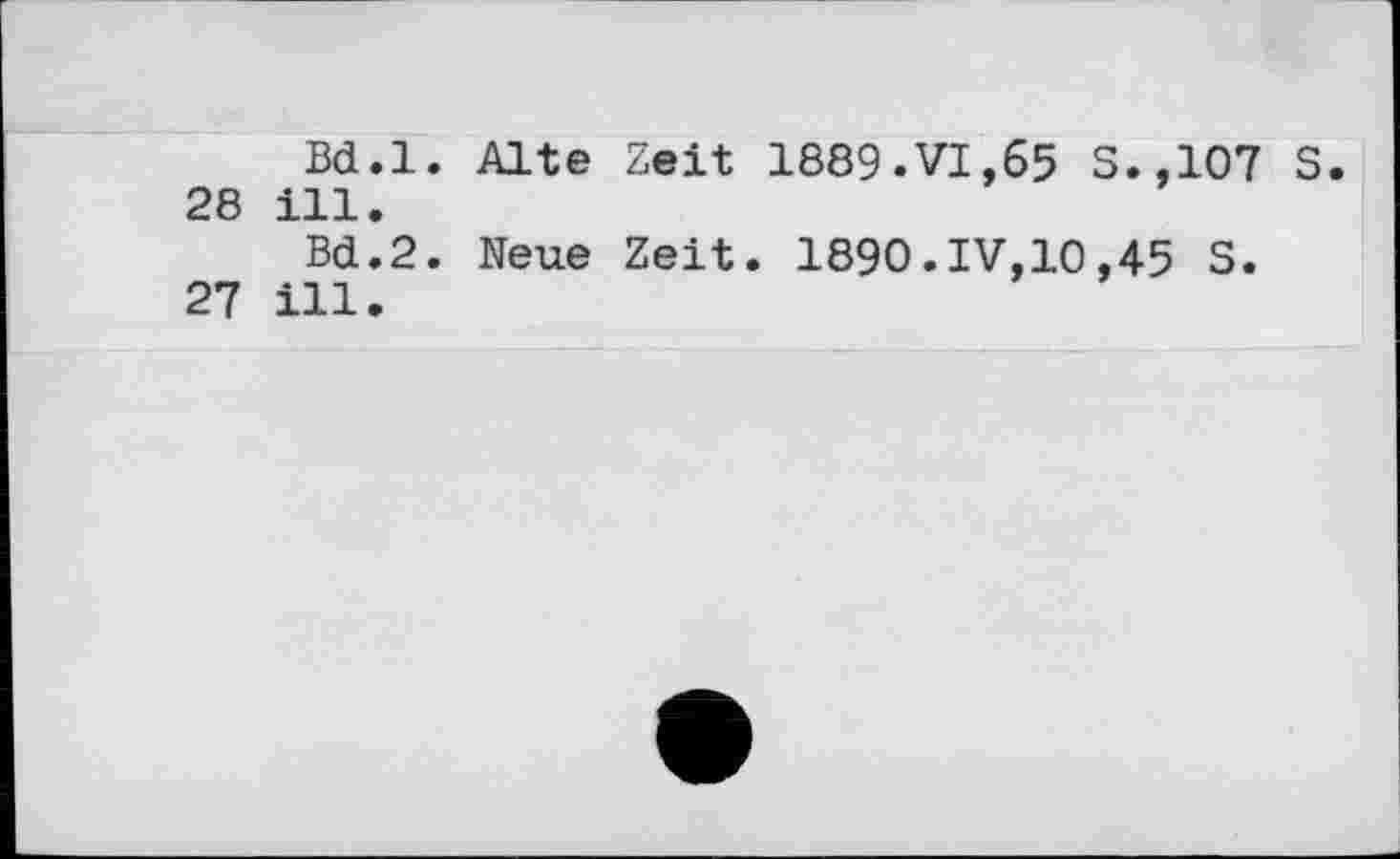 ﻿Bd.l. Alte Zeit 1889.VI,65 S.,107 S. 28 ill.
Bd.2. Neue Zeit. 1890.IV,10,45 S.
27 ill.